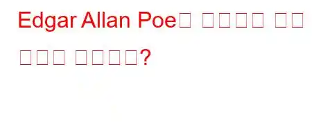 Edgar Allan Poe는 누구이며 그는 무엇을 썼습니까?